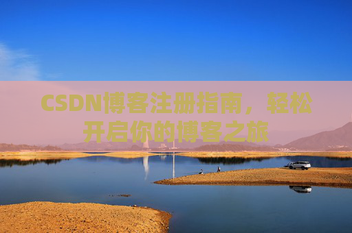 CSDN博客注册指南，轻松开启你的博客之旅